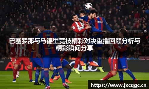 巴塞罗那与马德里竞技精彩对决重播回顾分析与精彩瞬间分享