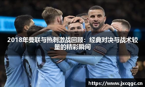 2018年曼联与热刺激战回顾：经典对决与战术较量的精彩瞬间