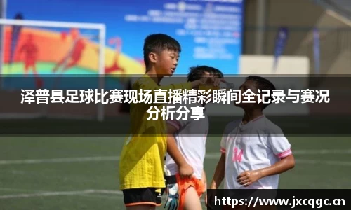 泽普县足球比赛现场直播精彩瞬间全记录与赛况分析分享