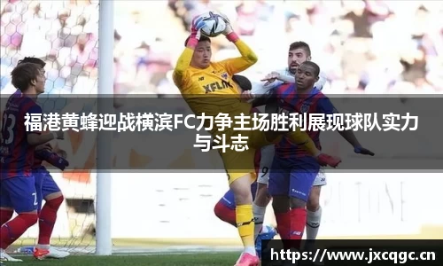 福港黄蜂迎战横滨FC力争主场胜利展现球队实力与斗志